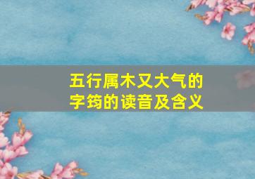 五行属木又大气的字筠的读音及含义,五行属木的字大全女孩