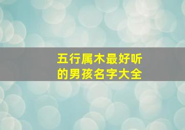 五行属木最好听的男孩名字大全