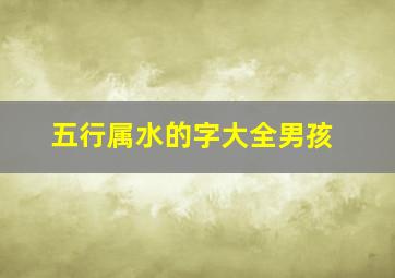 五行属水的字大全男孩,五行属水的男孩名字