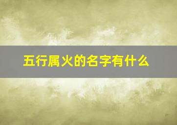 五行属火的名字有什么,五行属火的字 名字