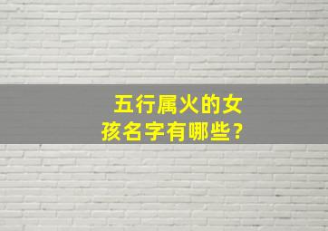 五行属火的女孩名字有哪些？,五行属火的女孩子名