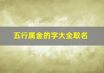 五行属金的字大全取名,五行属金的字的取名