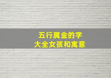 五行属金的字大全女孩和寓意,五行属金的字大全 女孩