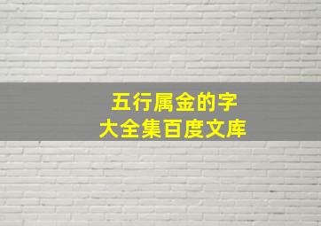 五行属金的字大全集百度文库,五行属金的字大全有哪些