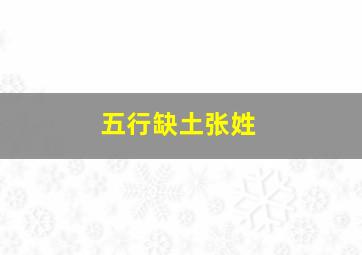 五行缺土张姓,五行缺土姓氏属土可以吗