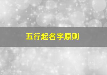 五行起名字原则,五行起名字原则是什么