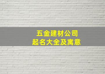 五金建材公司起名大全及寓意,五金店起名好听的企业名称