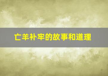 亡羊补牢的故事和道理,亡羊补牢的故事告诉我们什么道理