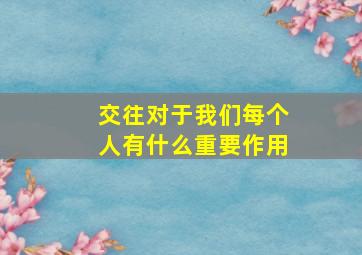 交往对于我们每个人有什么重要作用,交往对社会生活的影响体现在哪些方面