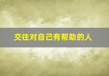 交往对自己有帮助的人,人对自己帮助过的人更有好感