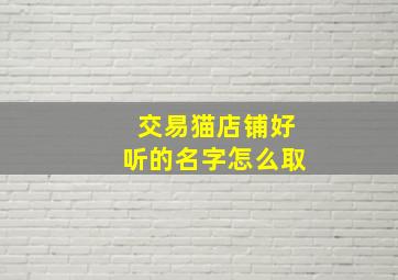 交易猫店铺好听的名字怎么取