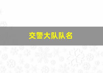 交警大队队名,交警大队队名称大全