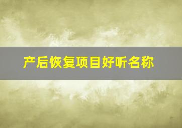 产后恢复项目好听名称,产后恢复中心取什么名字好