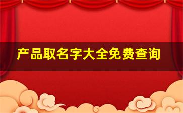 产品取名字大全免费查询,产品取名字大全免费查询网站