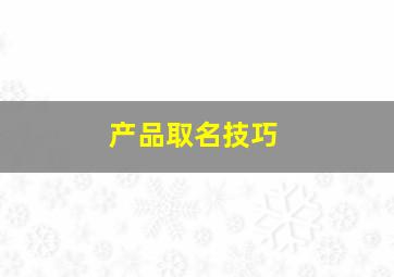 产品取名技巧,产品取名技巧和方法