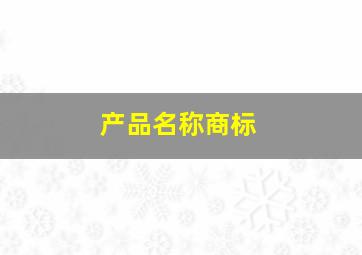 产品名称商标,为什么商品的通用名称不能作为商标注册