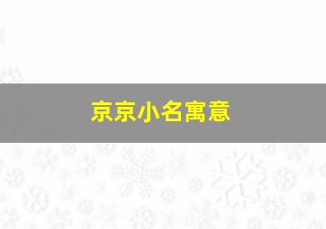 京京小名寓意,女孩主名叫京京好吗