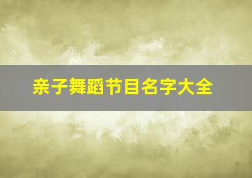 亲子舞蹈节目名字大全,亲子舞蹈节目介绍词