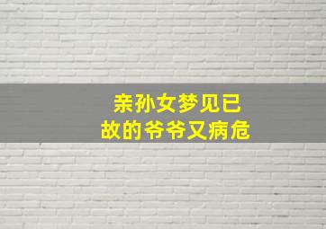 亲孙女梦见已故的爷爷又病危