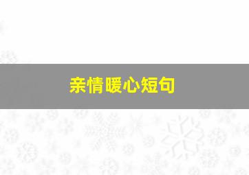 亲情暖心的短句子,亲情暖心短句