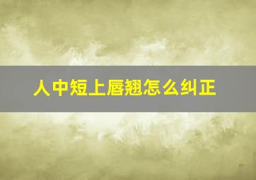 人中短上唇翘怎么纠正,人中过短