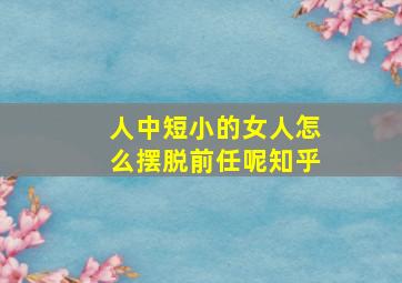 人中短小的女人怎么摆脱前任呢知乎,人中短如何化解