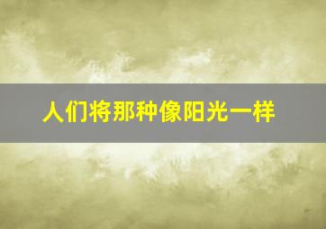 人们将那种像阳光一样,可以将阳光比作什么