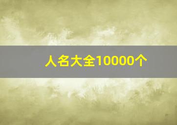 人名大全10000个,人名大全10000个三个字