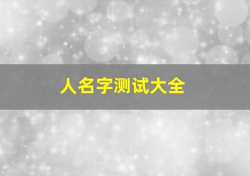 人名字测试大全,人名字测试大全