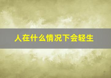 人在什么情况下会轻生,中国每天有多少人自尽