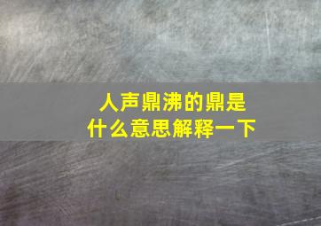 人声鼎沸的鼎是什么意思解释一下,人声鼎沸是什么意思人声鼎沸成语造句和典故