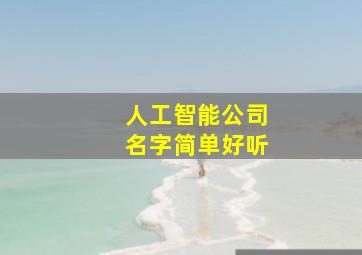 人工智能公司名字简单好听,人工智能科技公司取名大全