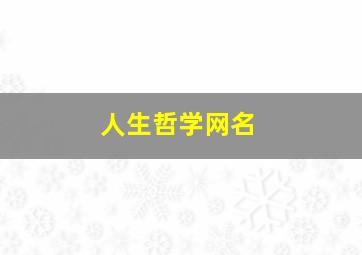 人生哲学网名,有人生哲理的网名 简单