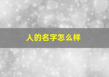 人的名字怎么样,人的名字怎么样好听