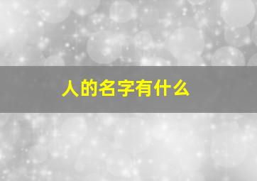 人的名字有什么,人的名字有什么用