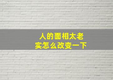 人的面相太老实怎么改变一下