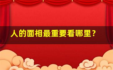 人的面相最重要看哪里？,面相学看人