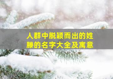 人群中脱颖而出的姓滕的名字大全及寓意,滕姓宝宝取名字