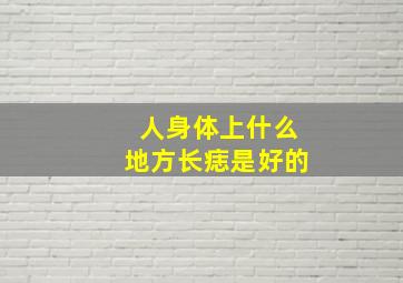 人身体上什么地方长痣是好的,痣长在哪里最好