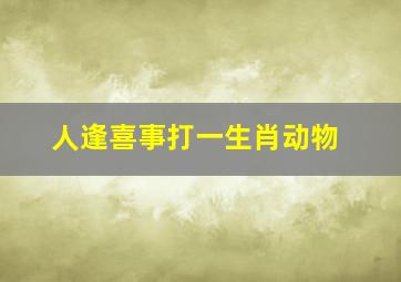 人逢喜事打一生肖动物,