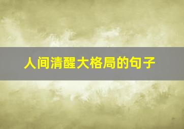 人间清醒大格局的句子,大格局女孩发圈的人间清醒语录