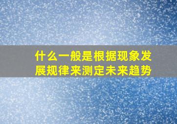 什么一般是根据现象发展规律来测定未来趋势,一般采用什么标识事物发展变化的时间趋势和规律