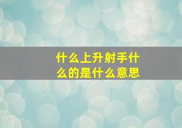 什么上升射手什么的是什么意思,上升射手座是什么意思