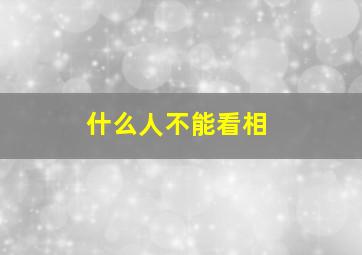 什么人不能看相,什么样的人不能看