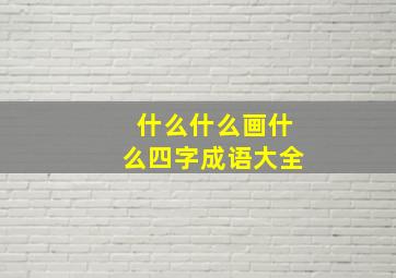 什么什么画什么四字成语大全,什么什么画什么四字成语大全四年级