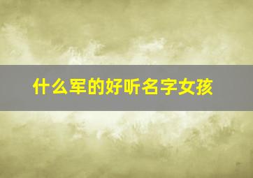 什么军的好听名字女孩,什么军的好听名字女孩