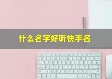 什么名字好听快手名