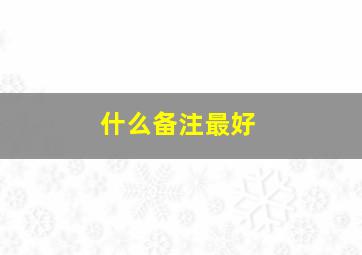 什么备注最好,什么备注名好听的名字