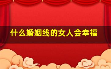 什么婚姻线的女人会幸福,什么样的婚姻线结不了婚