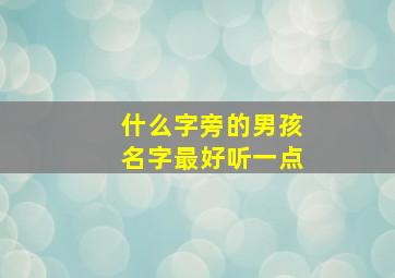 什么字旁的男孩名字最好听一点,字旁的字男孩起名字